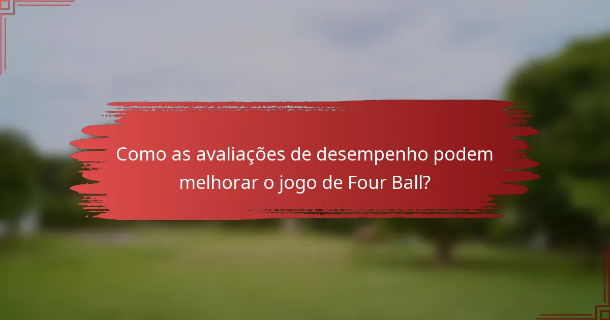 Como as avaliações de desempenho podem melhorar o jogo de Four Ball?