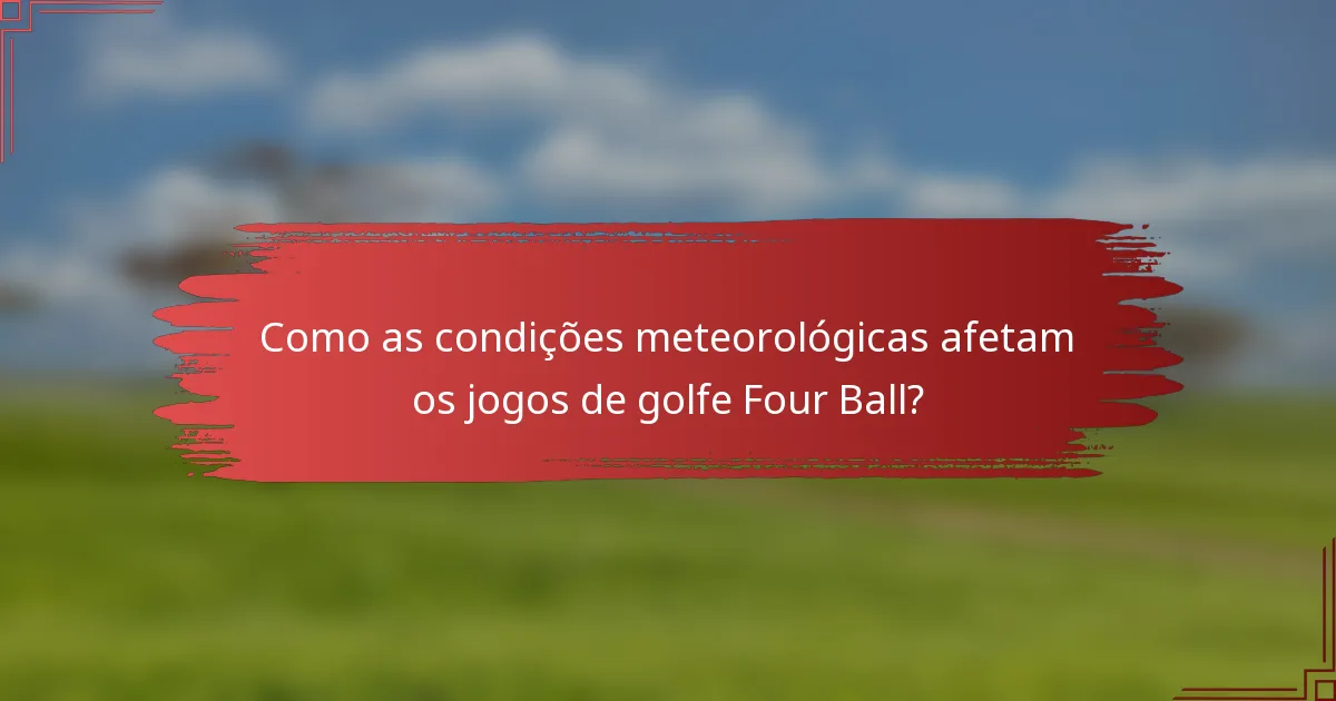 Como as condições meteorológicas afetam os jogos de golfe Four Ball?