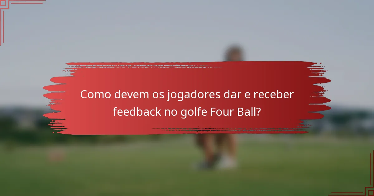 Como devem os jogadores dar e receber feedback no golfe Four Ball?
