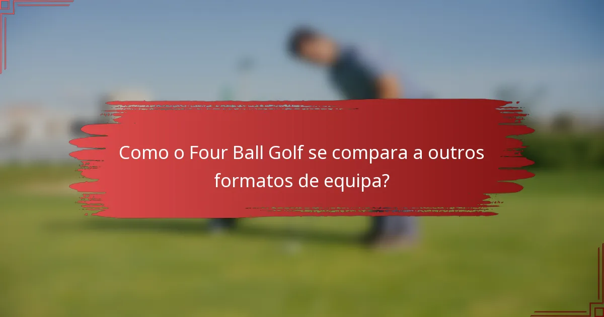 Como o Four Ball Golf se compara a outros formatos de equipa?
