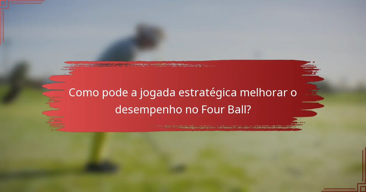 Como pode a jogada estratégica melhorar o desempenho no Four Ball?