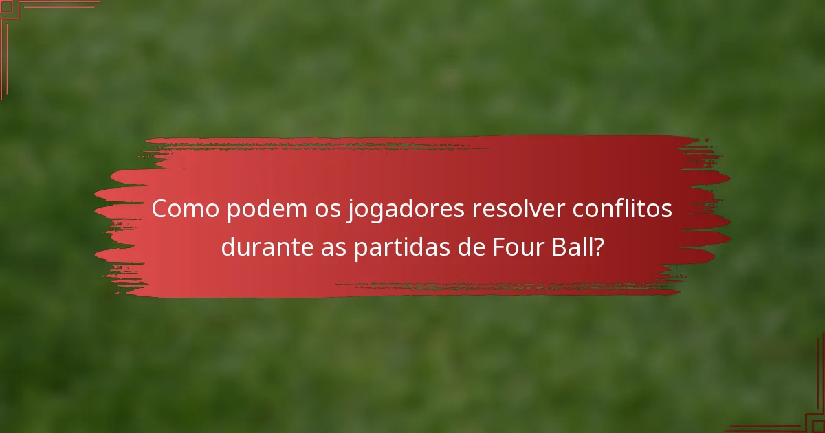 Como podem os jogadores resolver conflitos durante as partidas de Four Ball?