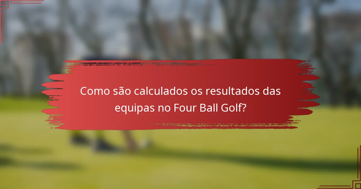 Como são calculados os resultados das equipas no Four Ball Golf?