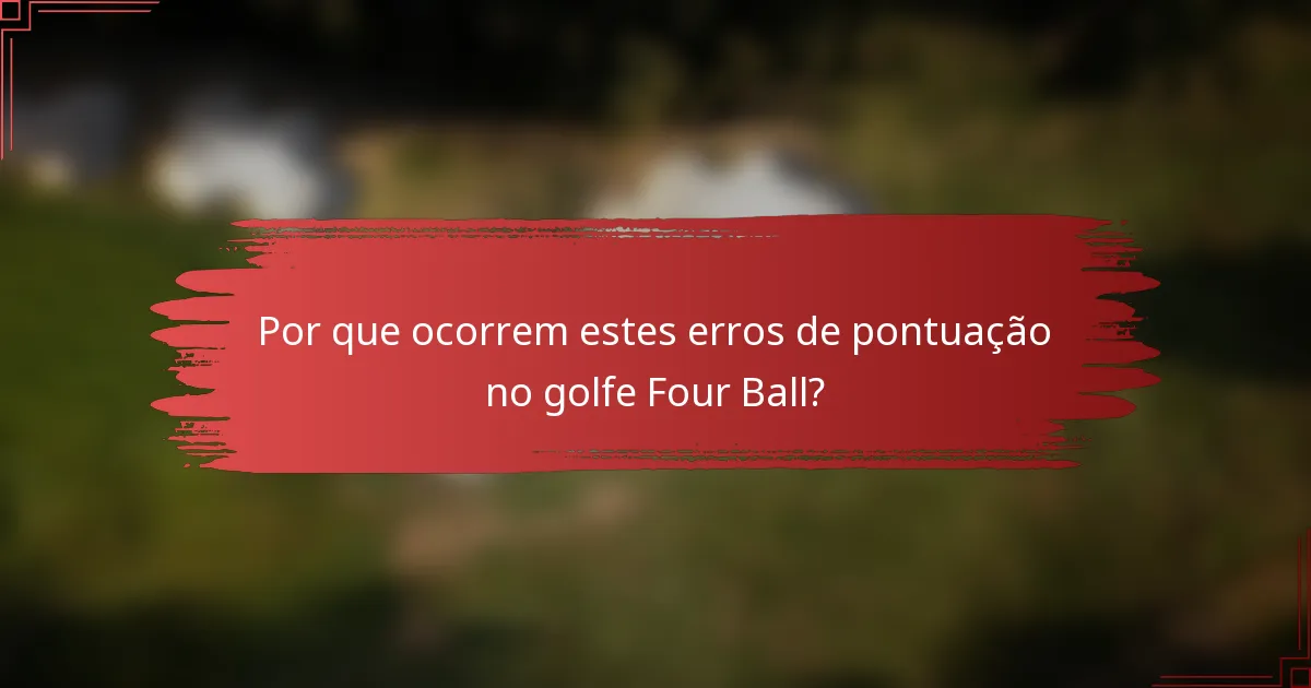 Por que ocorrem estes erros de pontuação no golfe Four Ball?