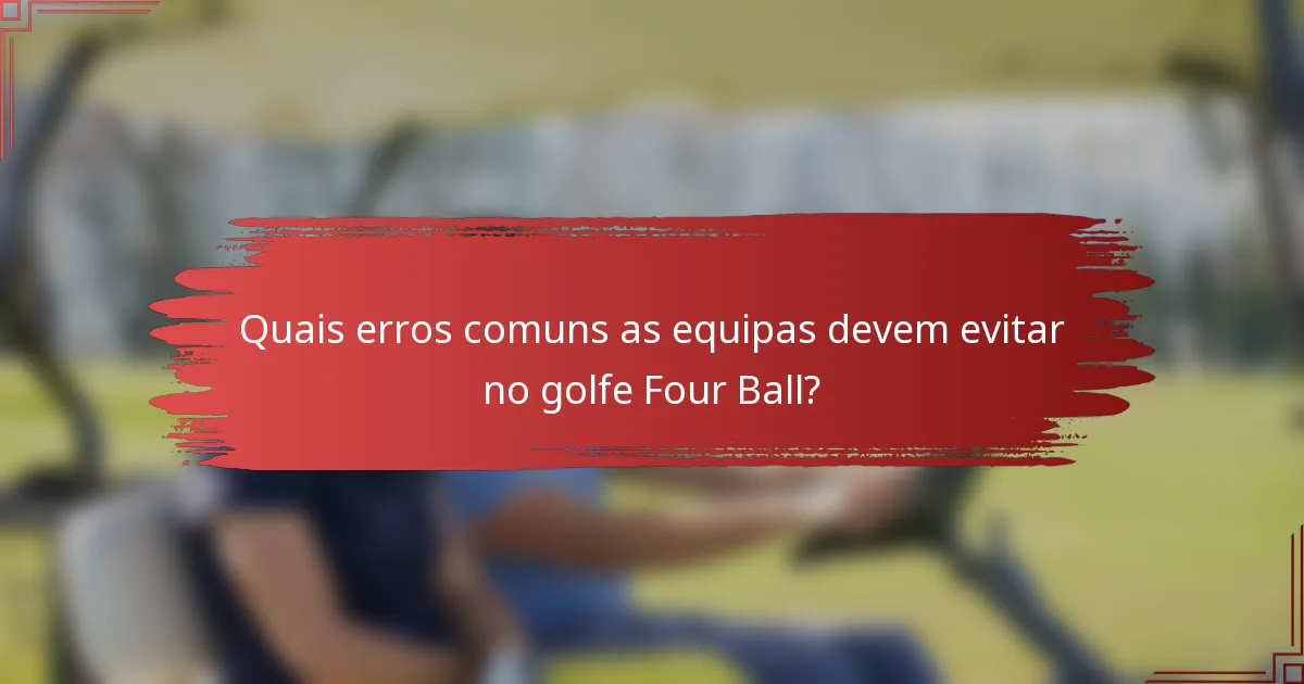 Quais erros comuns as equipas devem evitar no golfe Four Ball?