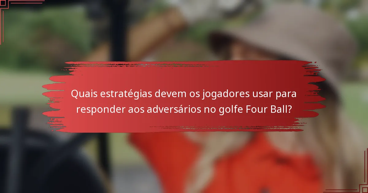 Quais estratégias devem os jogadores usar para responder aos adversários no golfe Four Ball?