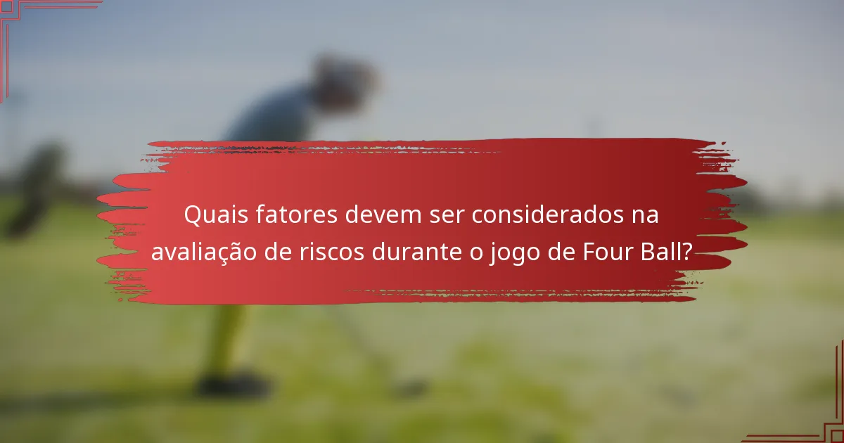 Quais fatores devem ser considerados na avaliação de riscos durante o jogo de Four Ball?
