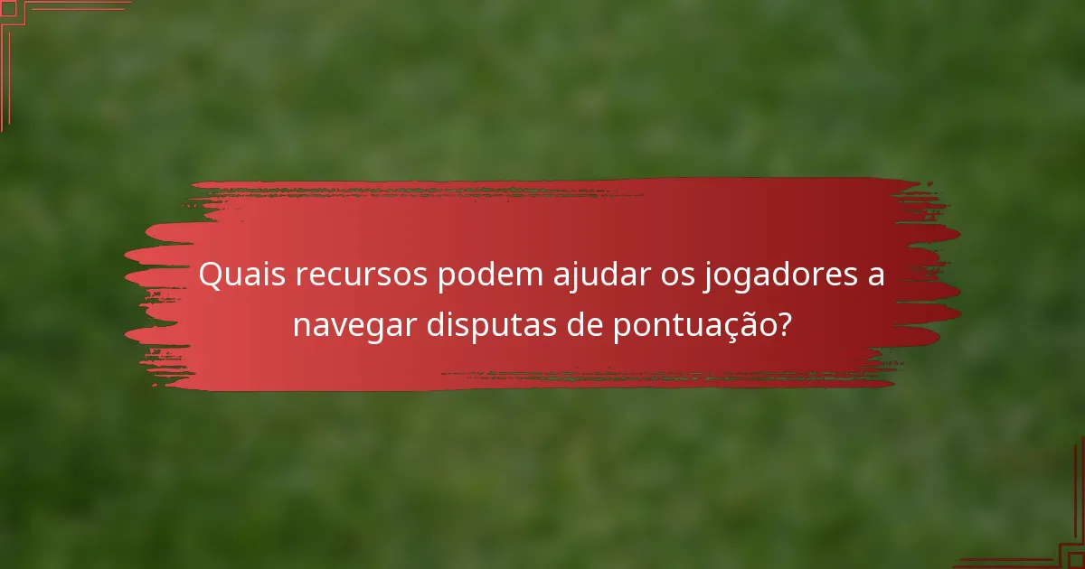 Quais recursos podem ajudar os jogadores a navegar disputas de pontuação?
