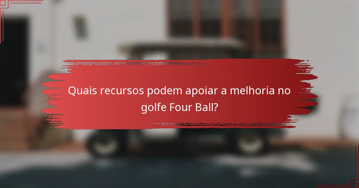 Quais recursos podem apoiar a melhoria no golfe Four Ball?