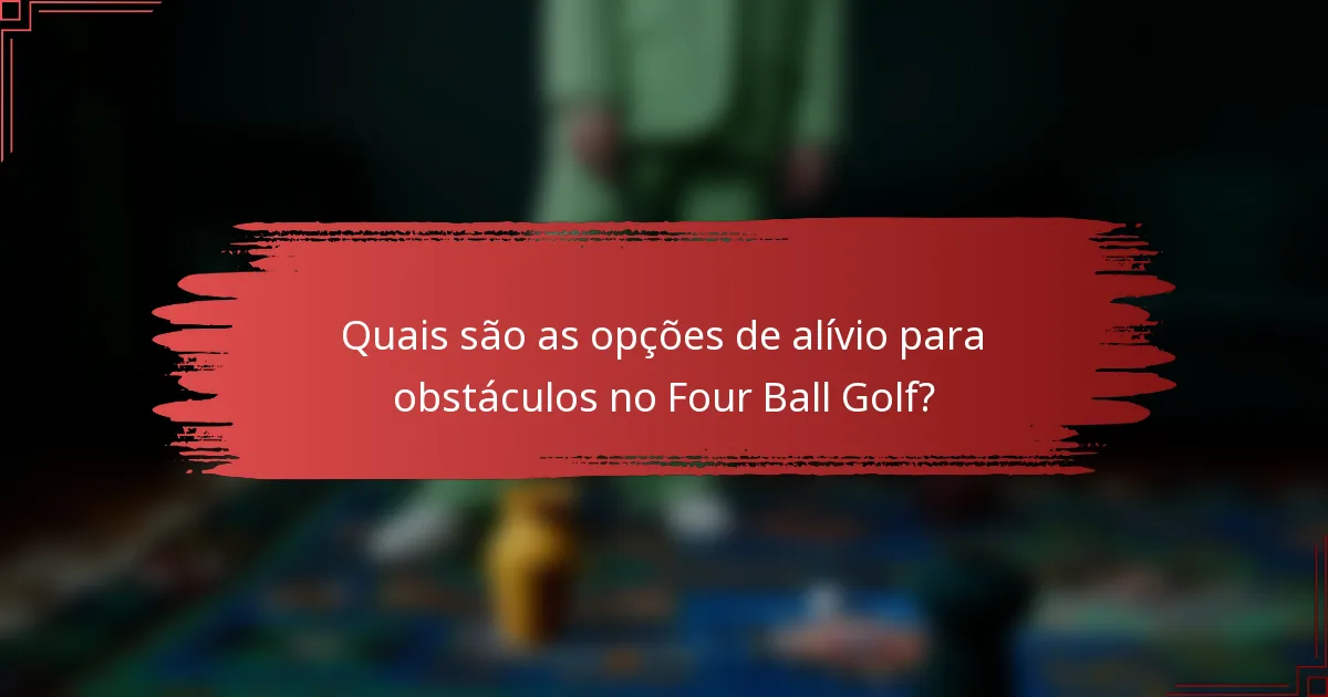 Quais são as opções de alívio para obstáculos no Four Ball Golf?