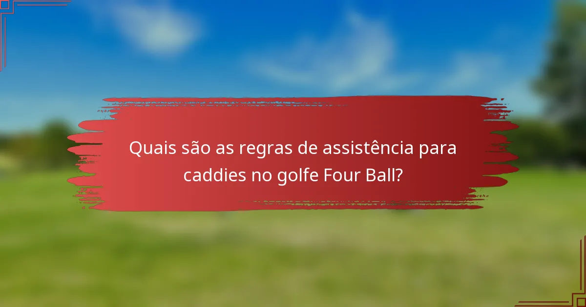 Quais são as regras de assistência para caddies no golfe Four Ball?