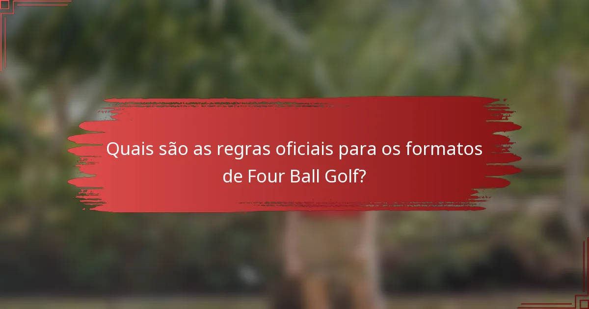 Quais são as regras oficiais para os formatos de Four Ball Golf?