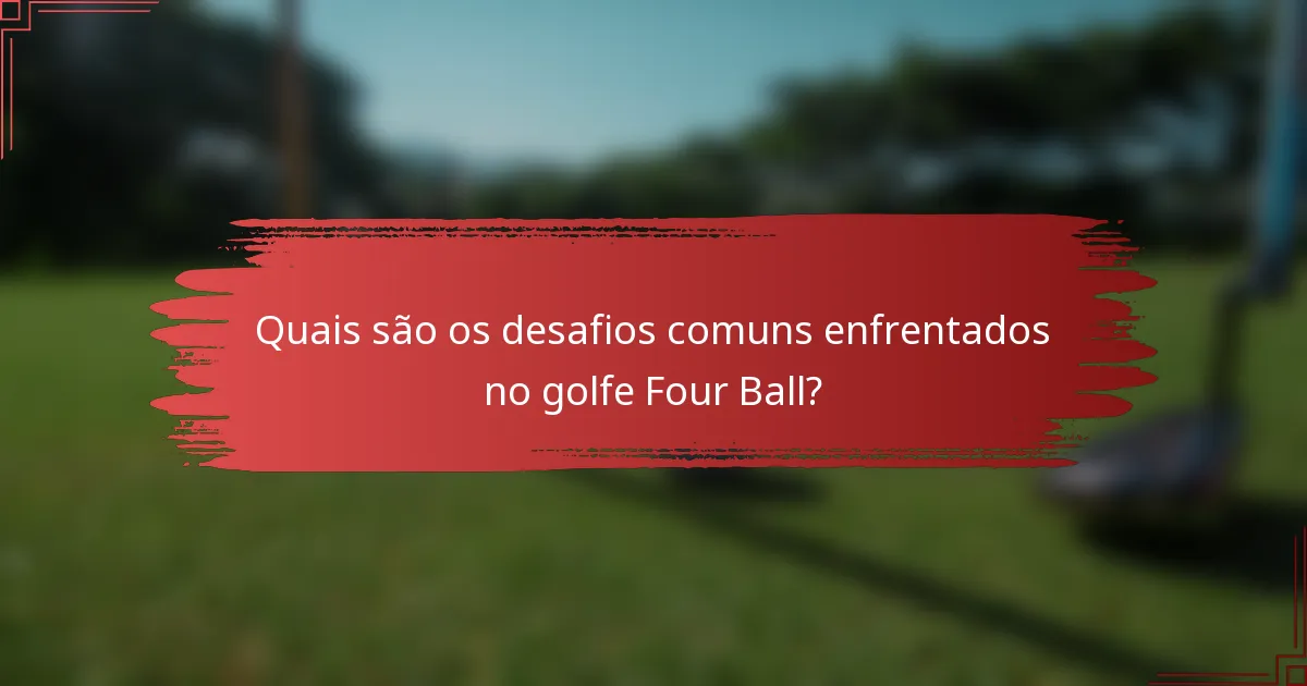 Quais são os desafios comuns enfrentados no golfe Four Ball?