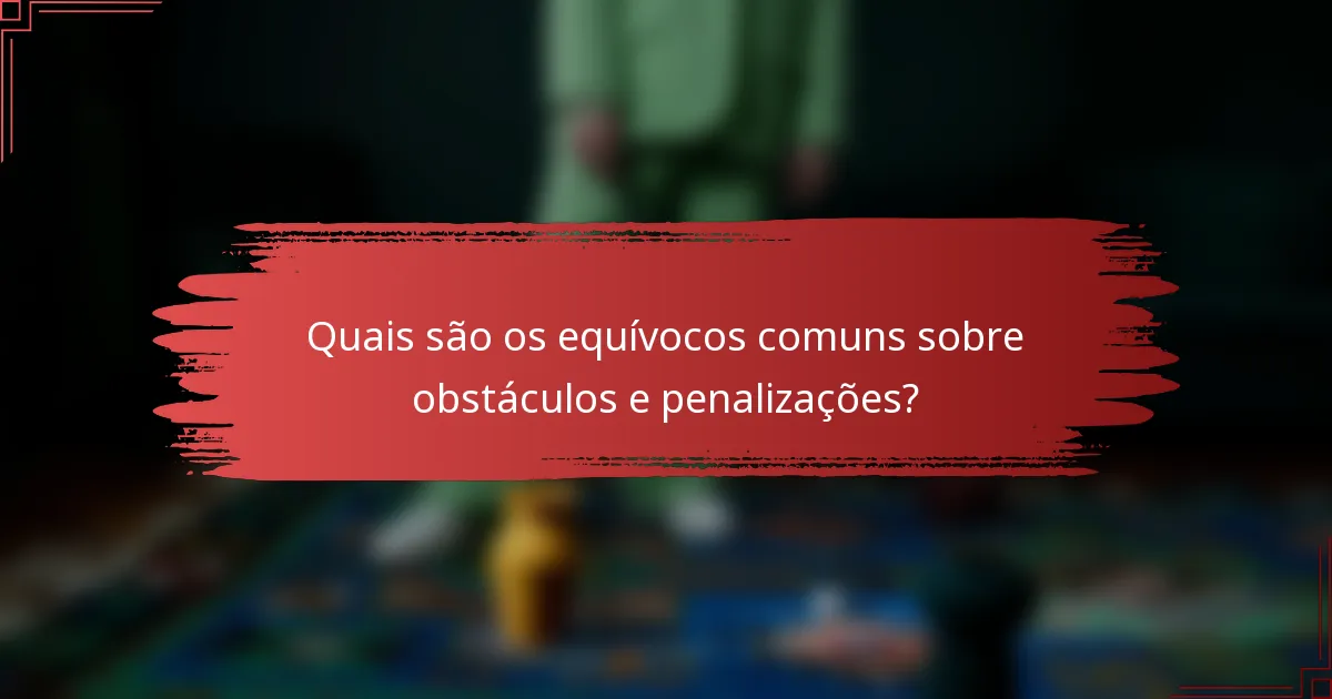 Quais são os equívocos comuns sobre obstáculos e penalizações?