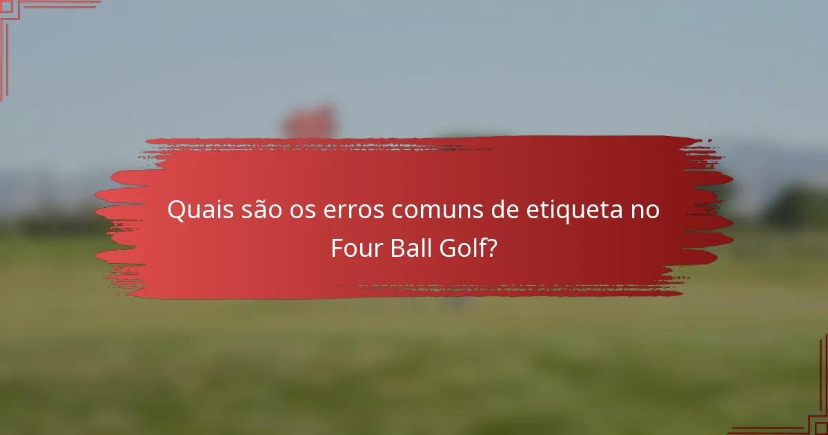 Quais são os erros comuns de etiqueta no Four Ball Golf?