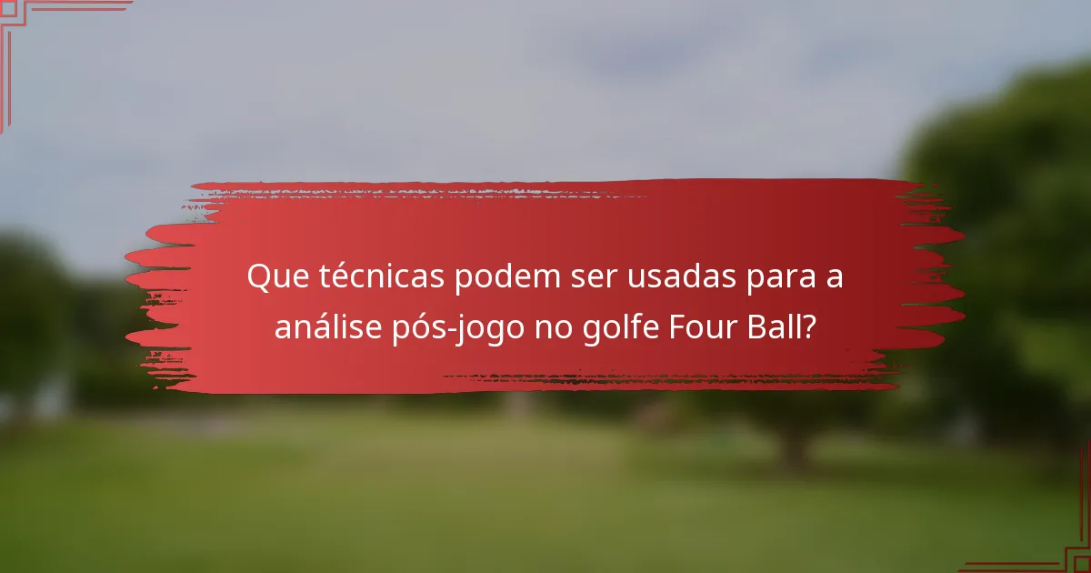 Que técnicas podem ser usadas para a análise pós-jogo no golfe Four Ball?